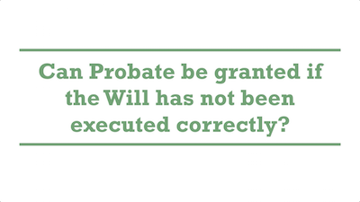 Can Probate be granted if the Will has not been executed correctly?