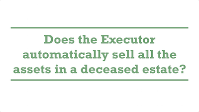 Does the Executor automatically sell all the assets in a deceased estate?