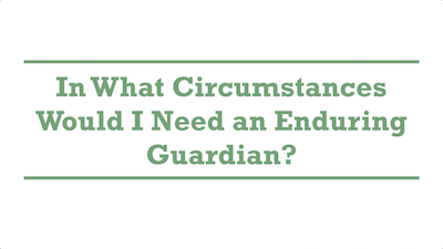 In What Circumstances Would I Need an Enduring Guardian?