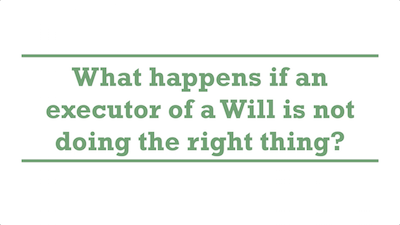 What happens if an executor of a Will is not doing the right thing?